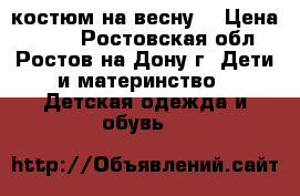 костюм на весну  › Цена ­ 700 - Ростовская обл., Ростов-на-Дону г. Дети и материнство » Детская одежда и обувь   